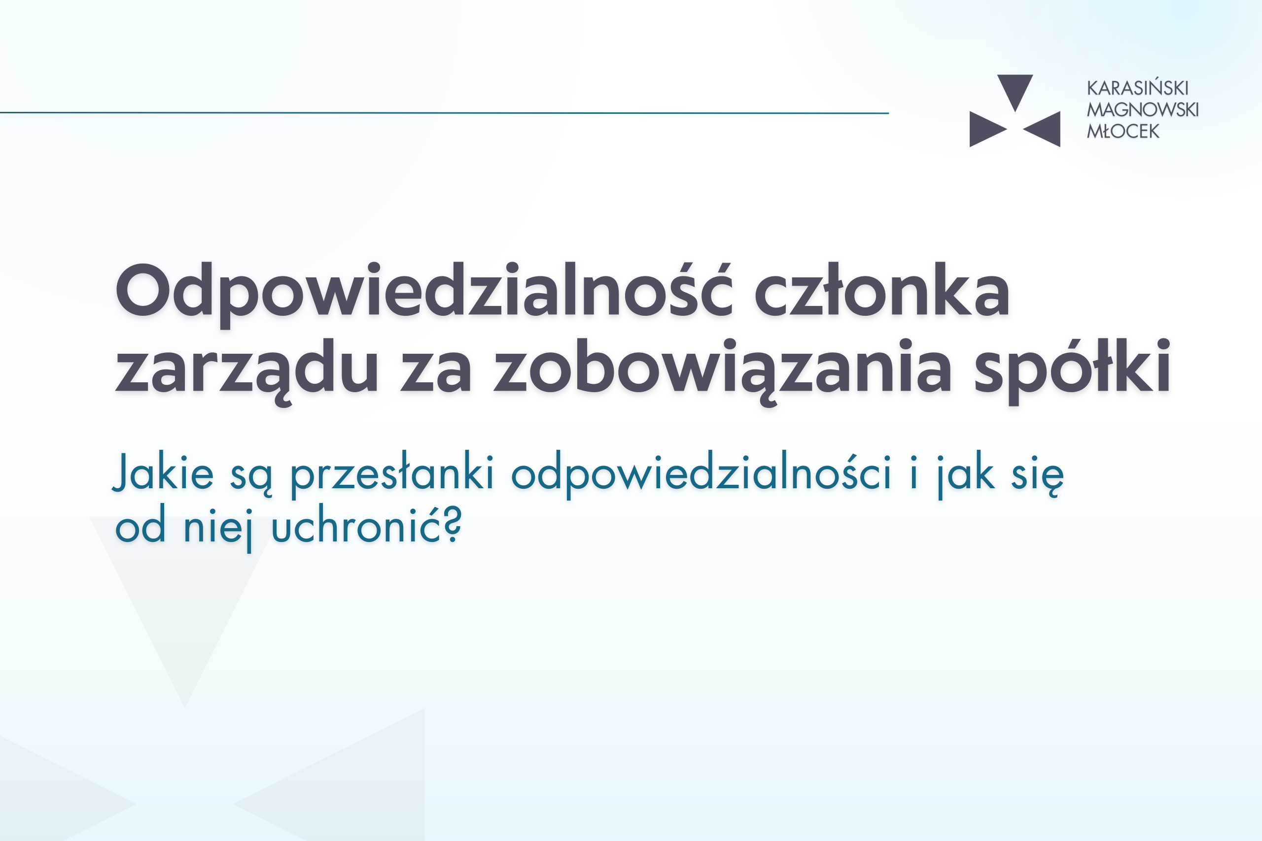 Odpowiedzialność członka zarządu za zobowiązania spółki. Jakie są przesłanki odpowiedzialności i jak się od niej uchronić?