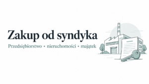 Zakup przedsiębiorstwa, nieruchomości i majątku od syndyka — poradnik KMM.LEGAL
